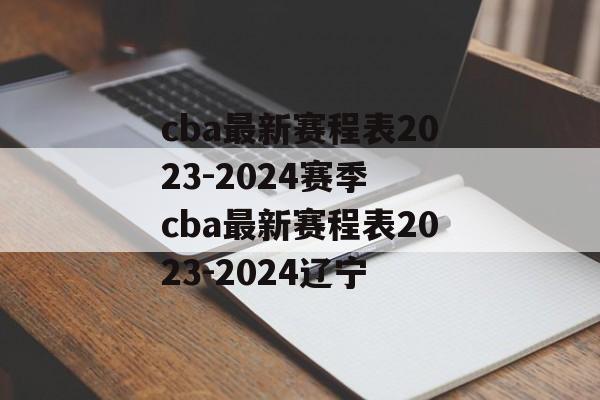cba最新赛程表2023-2024赛季 cba最新赛程表2023-2024辽宁