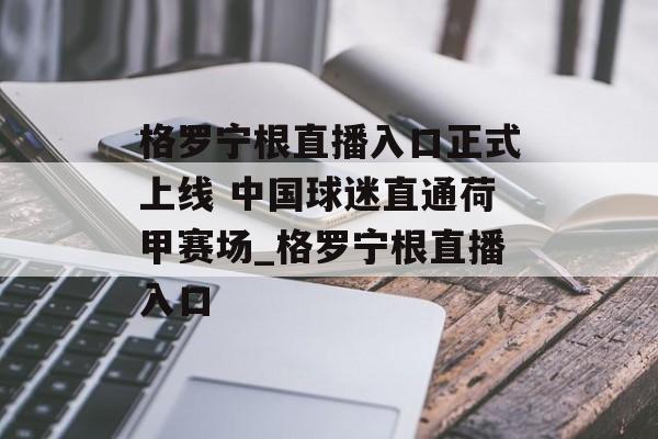 格罗宁根直播入口正式上线 中国球迷直通荷甲赛场_格罗宁根直播入口
