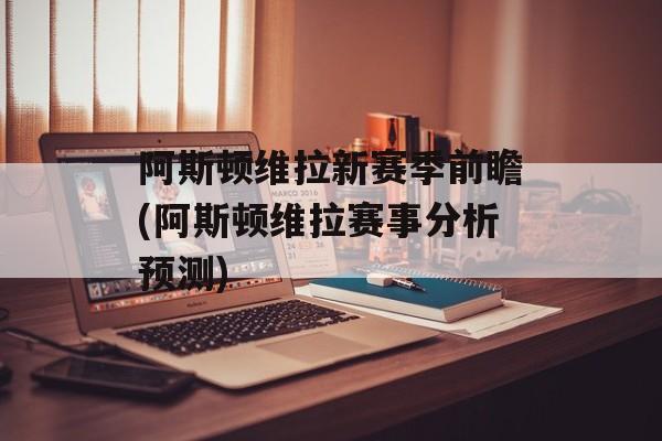 阿斯顿维拉新赛季前瞻(阿斯顿维拉赛事分析预测)