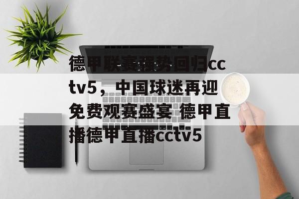 德甲联赛强势回归cctv5，中国球迷再迎免费观赛盛宴 德甲直播德甲直播cctv5