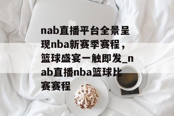 nab直播平台全景呈现nba新赛季赛程，篮球盛宴一触即发_nab直播nba篮球比赛赛程