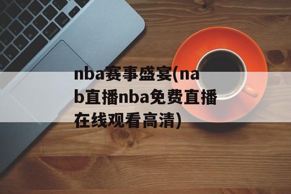 nba赛事盛宴(nab直播nba免费直播在线观看高清)
