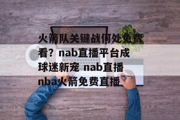 火箭队关键战何处免费看？nab直播平台成球迷新宠 nab直播nba火箭免费直播