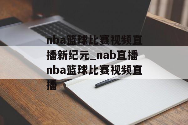 nba篮球比赛视频直播新纪元_nab直播nba篮球比赛视频直播