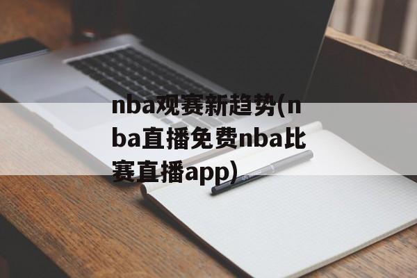 nba观赛新趋势(nba直播免费nba比赛直播app)