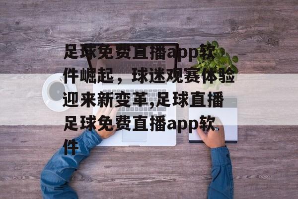足球免费直播app软件崛起，球迷观赛体验迎来新变革,足球直播足球免费直播app软件