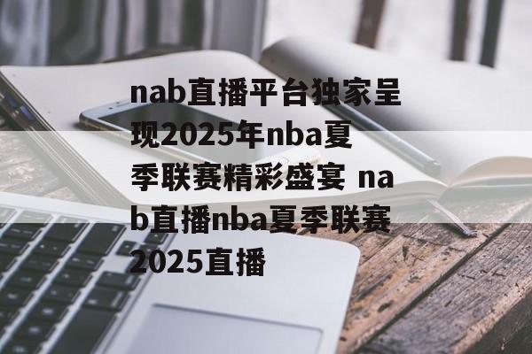 nab直播平台独家呈现2025年nba夏季联赛精彩盛宴 nab直播nba夏季联赛2025直播