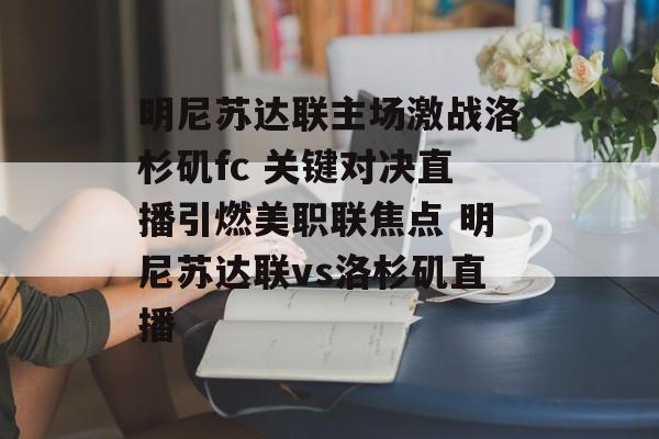 明尼苏达联主场激战洛杉矶fc 关键对决直播引燃美职联焦点 明尼苏达联vs洛杉矶直播