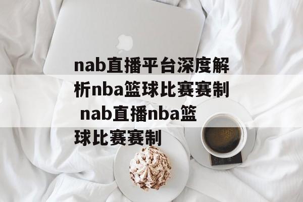nab直播平台深度解析nba篮球比赛赛制 nab直播nba篮球比赛赛制