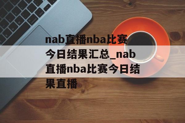 nab直播nba比赛今日结果汇总_nab直播nba比赛今日结果直播