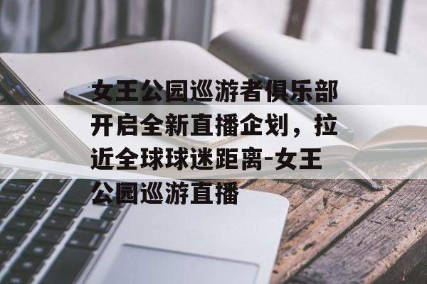 女王公园巡游者俱乐部开启全新直播企划，拉近全球球迷距离-女王公园巡游直播