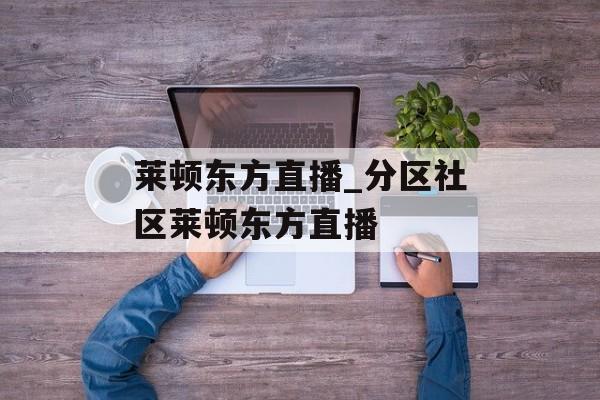 莱顿东方直播_分区社区莱顿东方直播
