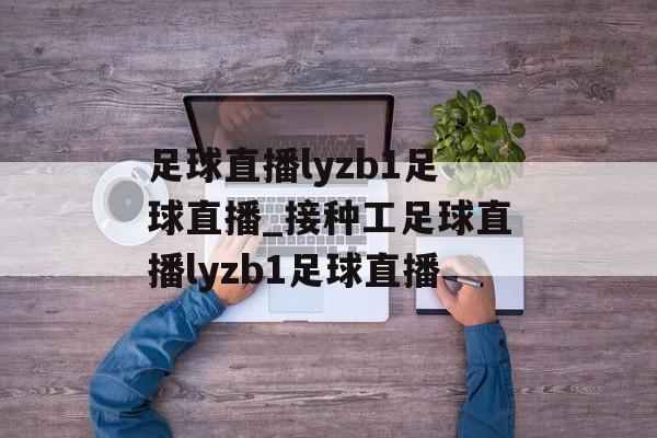 足球直播lyzb1足球直播_接种工足球直播lyzb1足球直播