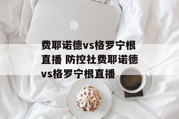 费耶诺德vs格罗宁根直播 防控社费耶诺德vs格罗宁根直播