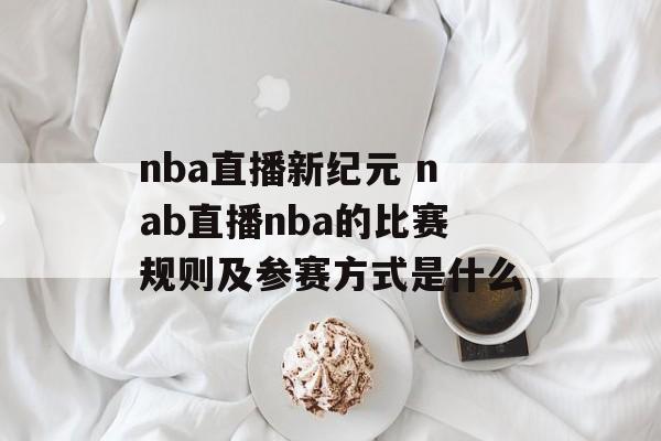 nba直播新纪元 nab直播nba的比赛规则及参赛方式是什么