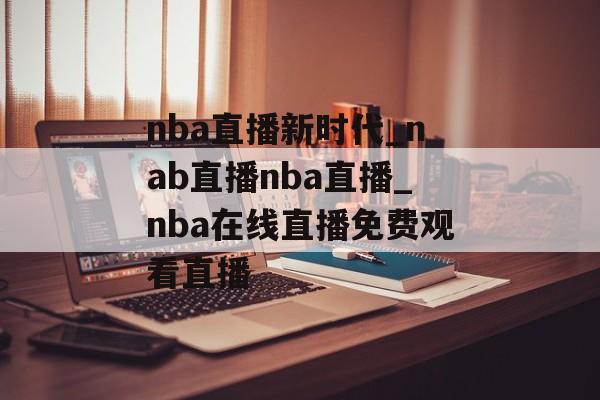 nba直播新时代_nab直播nba直播_nba在线直播免费观看直播
