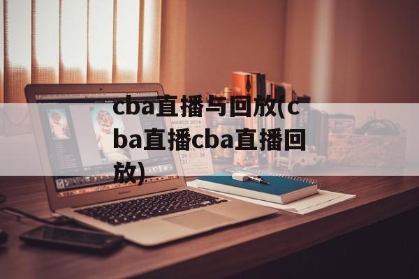 cba直播与回放(cba直播cba直播回放)