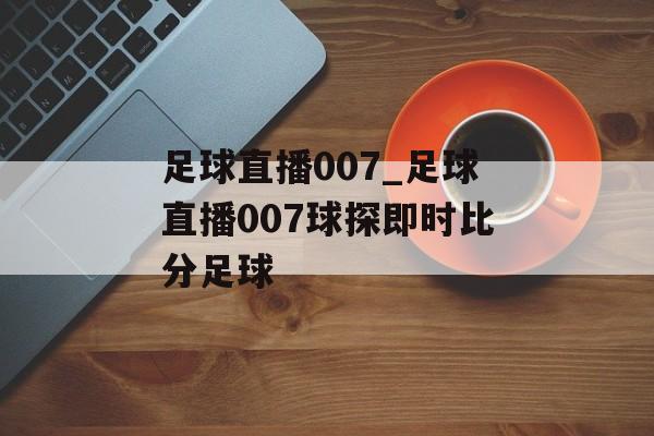 足球直播007_足球直播007球探即时比分足球