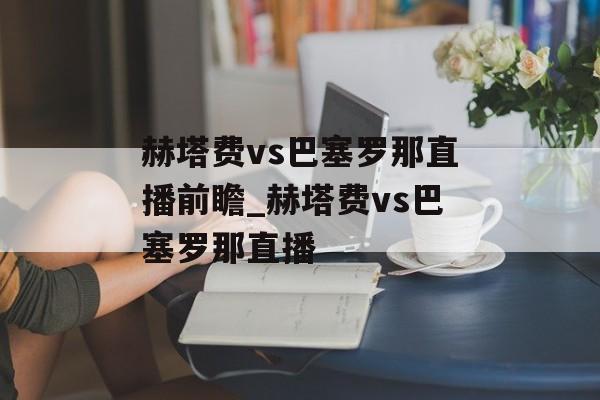赫塔费vs巴塞罗那直播前瞻_赫塔费vs巴塞罗那直播