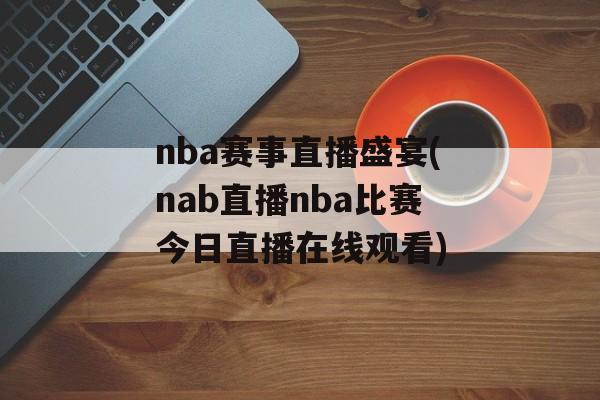 nba赛事直播盛宴(nab直播nba比赛今日直播在线观看)