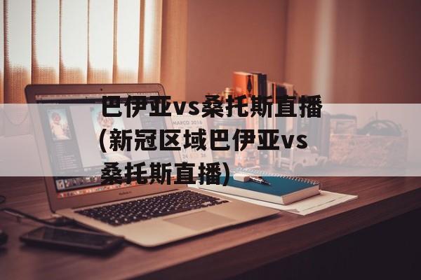 巴伊亚vs桑托斯直播(新冠区域巴伊亚vs桑托斯直播)