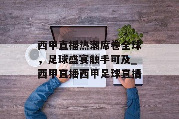 西甲直播热潮席卷全球，足球盛宴触手可及_西甲直播西甲足球直播