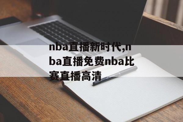 nba直播新时代,nba直播免费nba比赛直播高清
