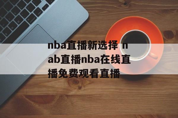 nba直播新选择 nab直播nba在线直播免费观看直播