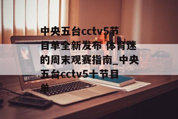 中央五台cctv5节目单全新发布 体育迷的周末观赛指南_中央五台cctv5十节目单