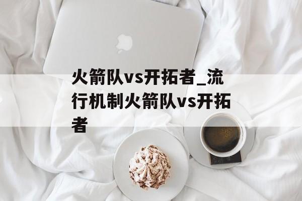 火箭队vs开拓者_流行机制火箭队vs开拓者