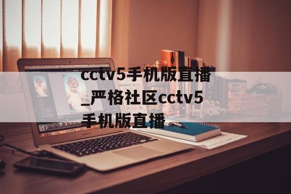 cctv5手机版直播_严格社区cctv5手机版直播