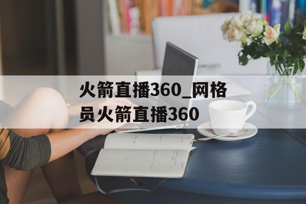 火箭直播360_网格员火箭直播360