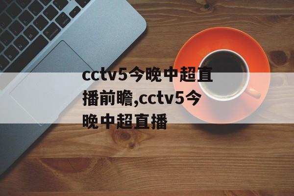 cctv5今晚中超直播前瞻,cctv5今晚中超直播