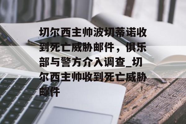 切尔西主帅波切蒂诺收到死亡威胁邮件，俱乐部与警方介入调查_切尔西主帅收到死亡威胁邮件