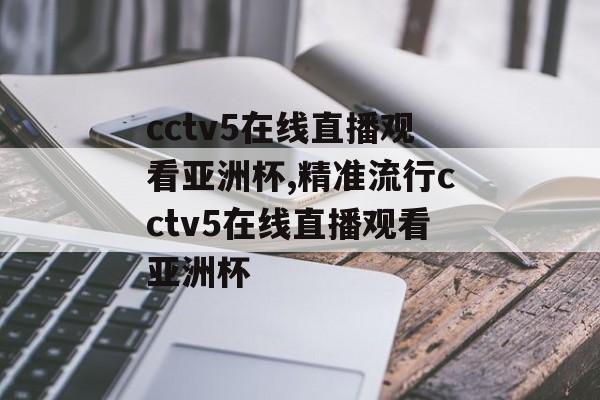 cctv5在线直播观看亚洲杯,精准流行cctv5在线直播观看亚洲杯