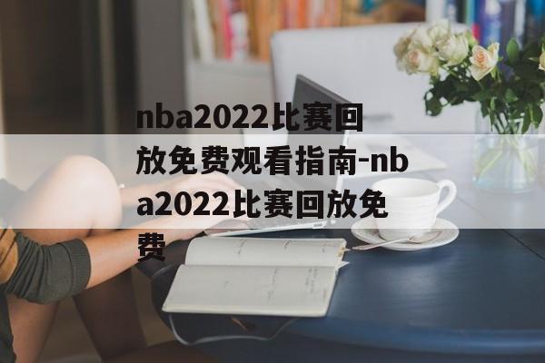 nba2022比赛回放免费观看指南-nba2022比赛回放免费
