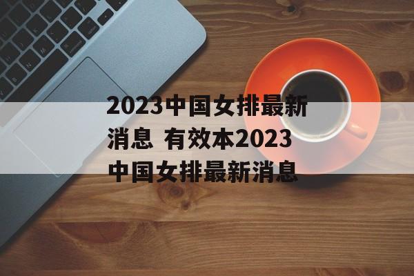 2023中国女排最新消息 有效本2023中国女排最新消息