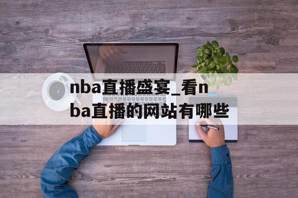 nba直播盛宴_看nba直播的网站有哪些