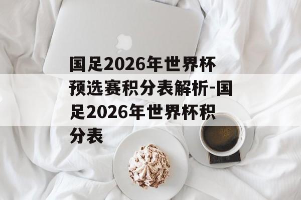 国足2026年世界杯预选赛积分表解析-国足2026年世界杯积分表