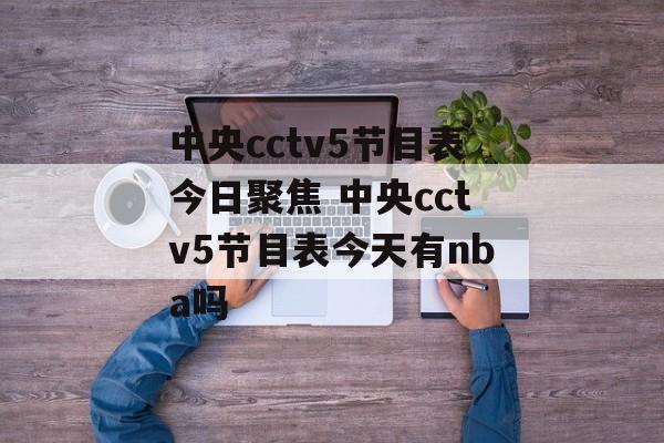 中央cctv5节目表今日聚焦 中央cctv5节目表今天有nba吗
