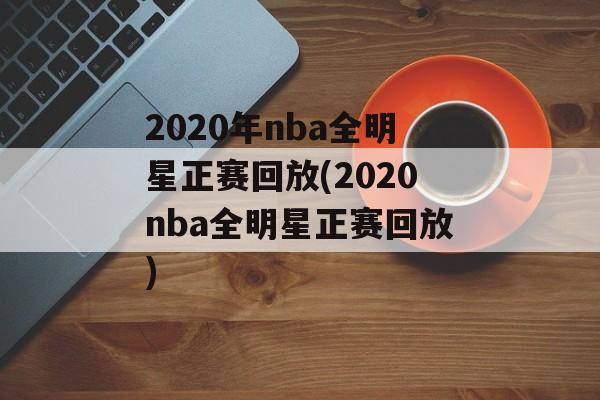 2020年nba全明星正赛回放(2020nba全明星正赛回放)