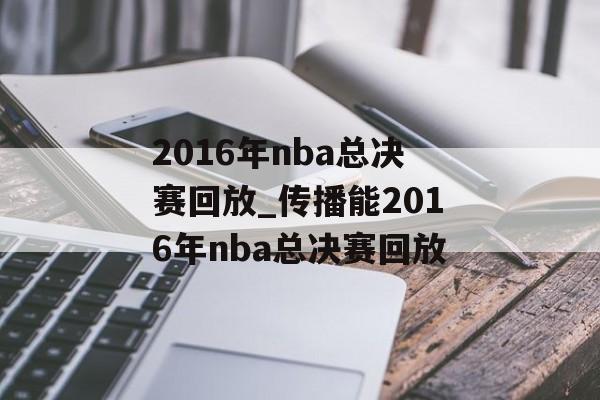2016年nba总决赛回放_传播能2016年nba总决赛回放