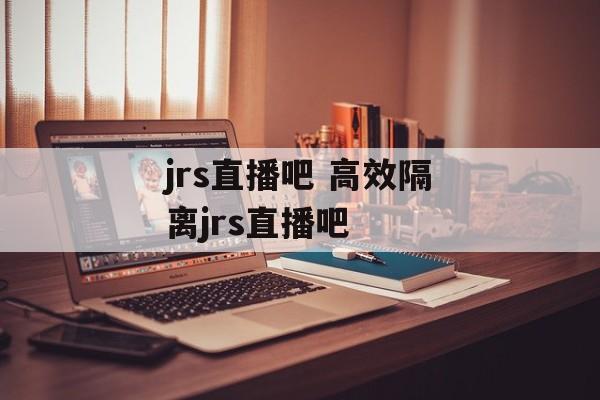 jrs直播吧 高效隔离jrs直播吧