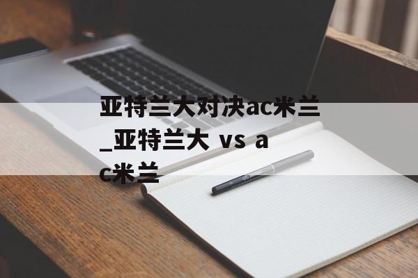 亚特兰大对决ac米兰_亚特兰大 vs ac米兰
