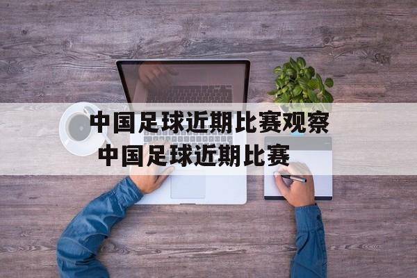 中国足球近期比赛观察 中国足球近期比赛