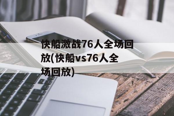 快船激战76人全场回放(快船vs76人全场回放)