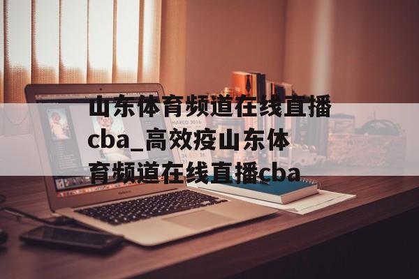 山东体育频道在线直播cba_高效疫山东体育频道在线直播cba