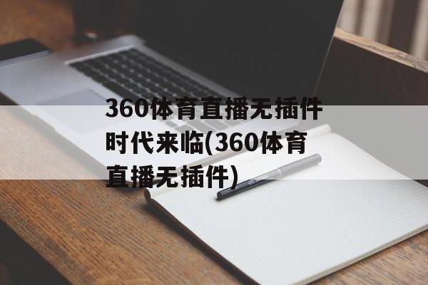 360体育直播无插件时代来临(360体育直播无插件)