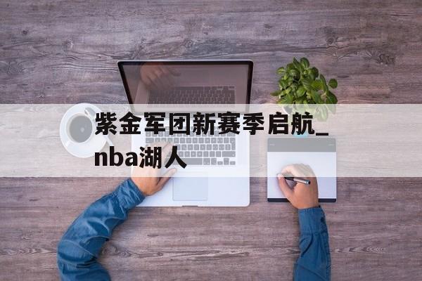 紫金军团新赛季启航_nba湖人