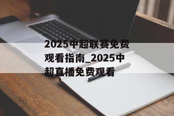 2025中超联赛免费观看指南_2025中超直播免费观看
